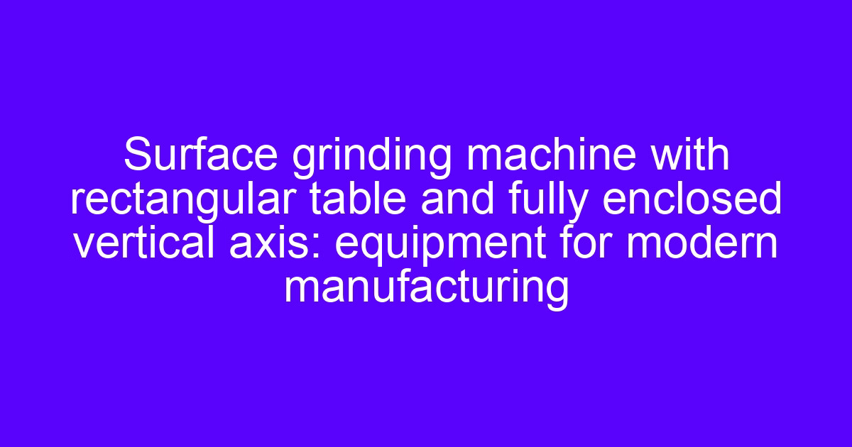Rectangular table surface grinder with horizontal spindle and enclosed vertical axis