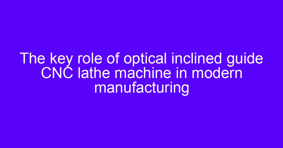 The key role of optical inclined guide CNC lathe machine in modern manufacturing