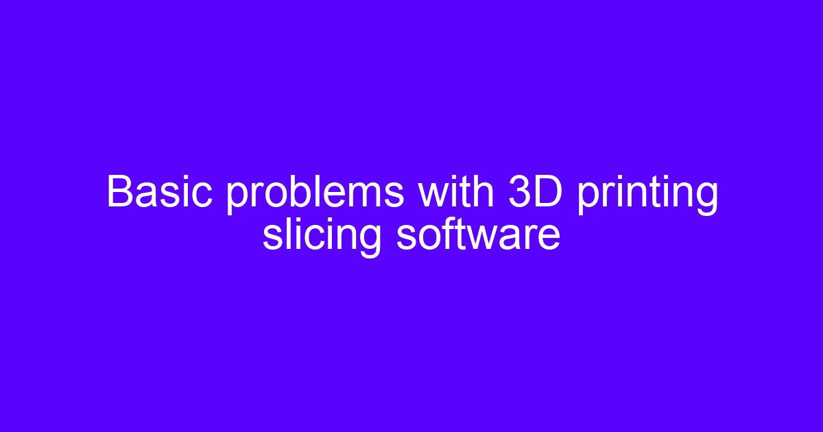 Cura 3D printing slicing workflow and basic problems with slicing software