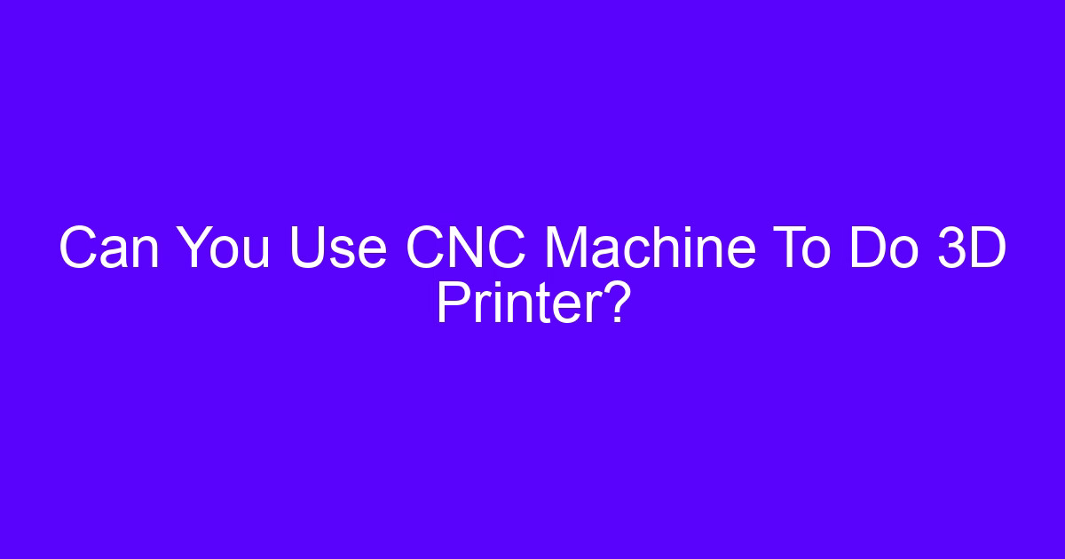 Can You Use CNC Machine To Do 3D Printer?