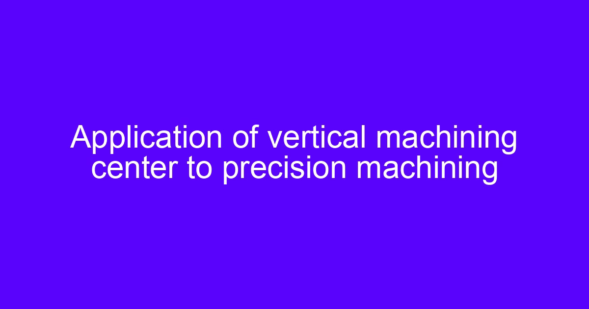 Vertical milling cutter in a vertical machining center for precision machining