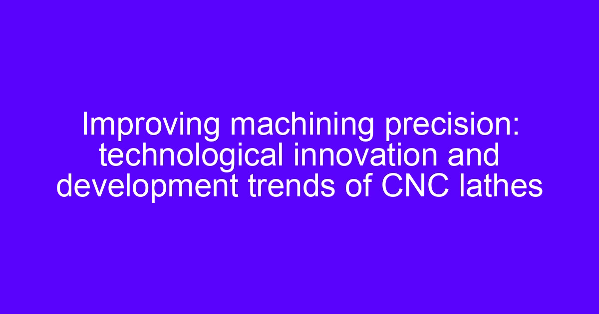 Improving machining precision through CNC machining innovation on a lathe