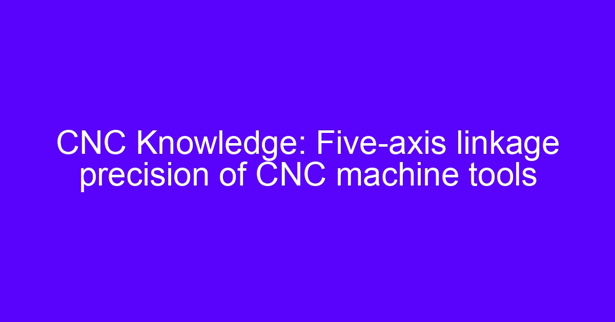 Five-axis linkage processing precision on a CNC machine tool