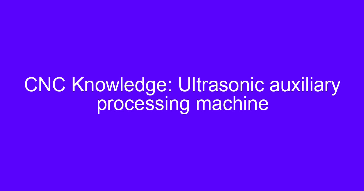 CNC Knowledge: Ultrasonic auxiliary processing machine