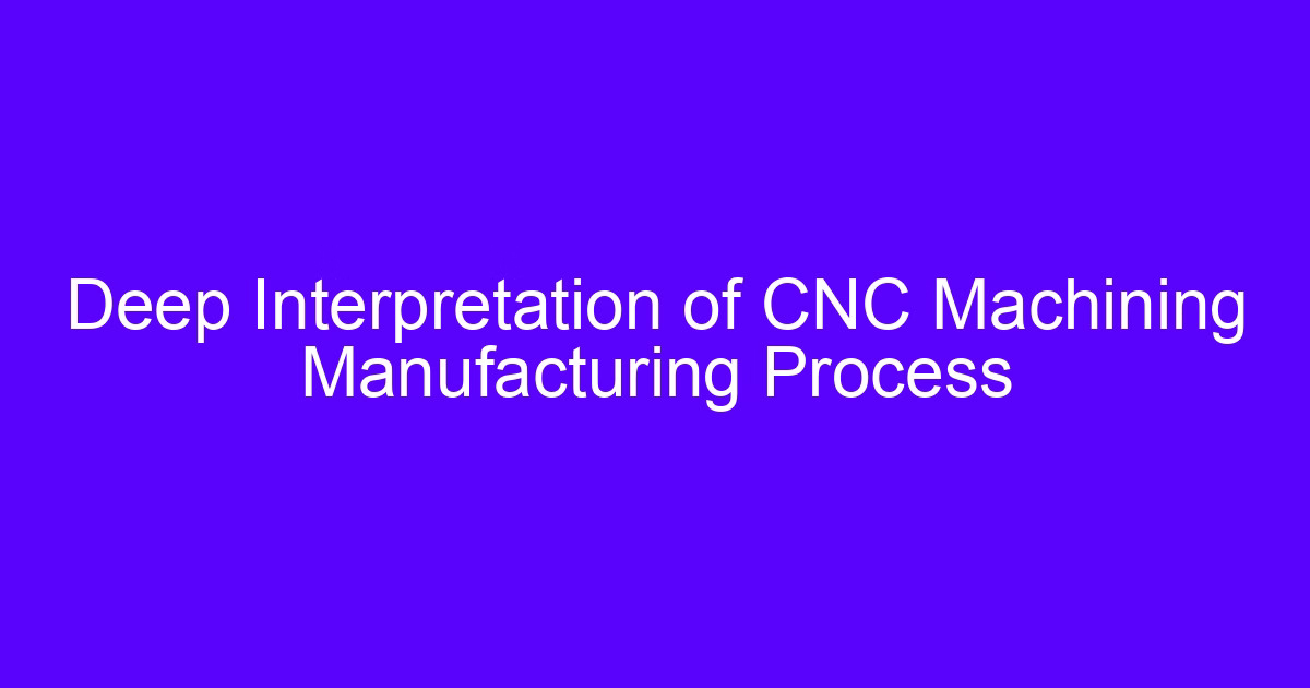 Deep Interpretation of CNC Machining Manufacturing Process