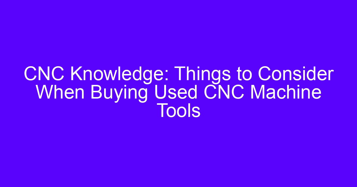 CNC Knowledge: Things to Consider When Buying Used CNC Machine Tools