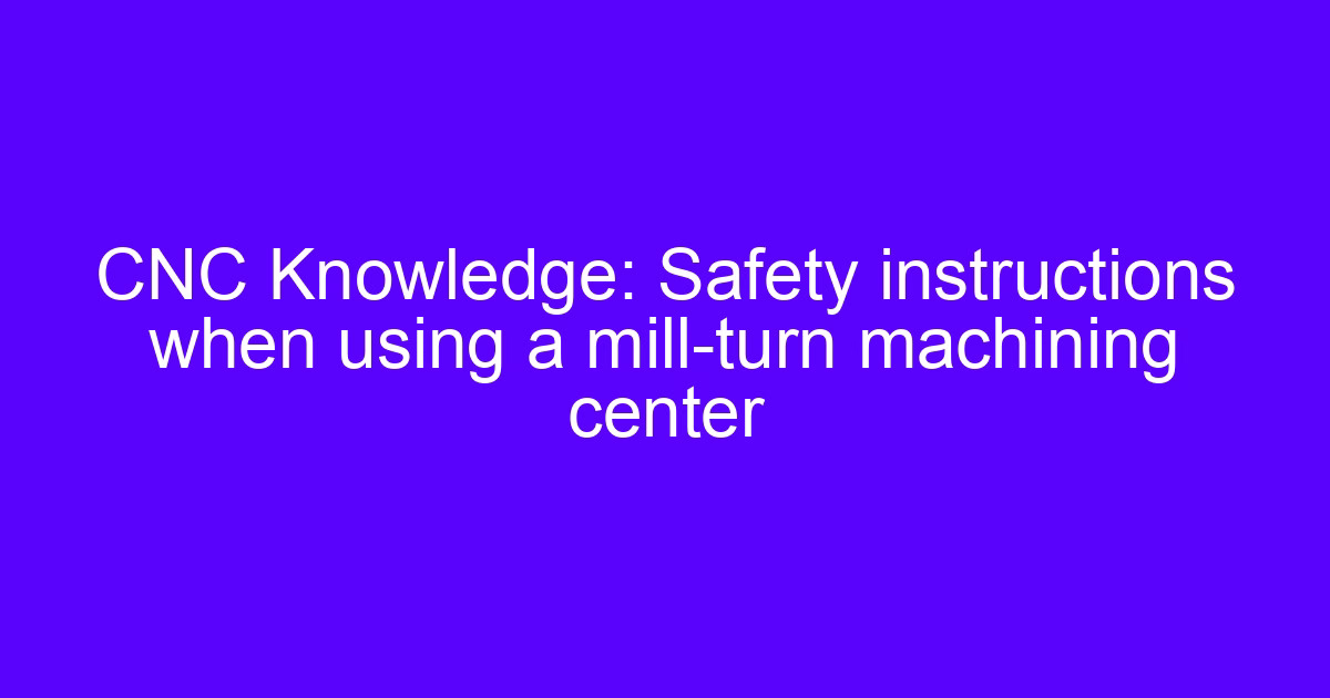 CNC processing safety precautions on a mill-turn machining center
