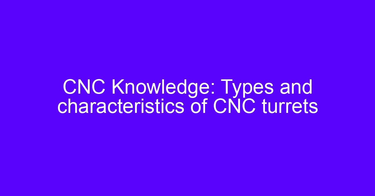 CNC Knowledge: Types and characteristics of CNC turrets