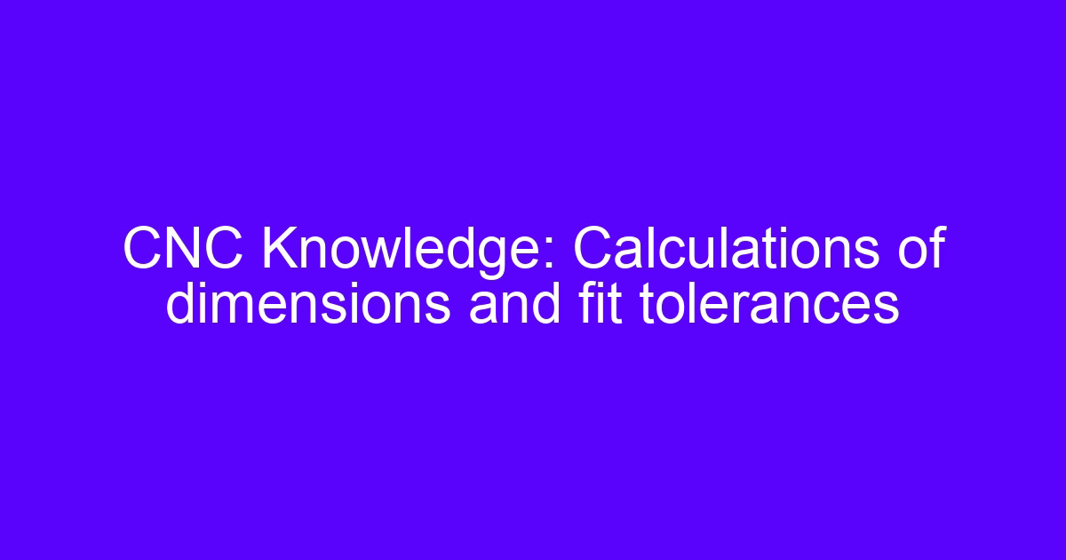 CNC machining strict tolerances: dimension and fit tolerance calculations