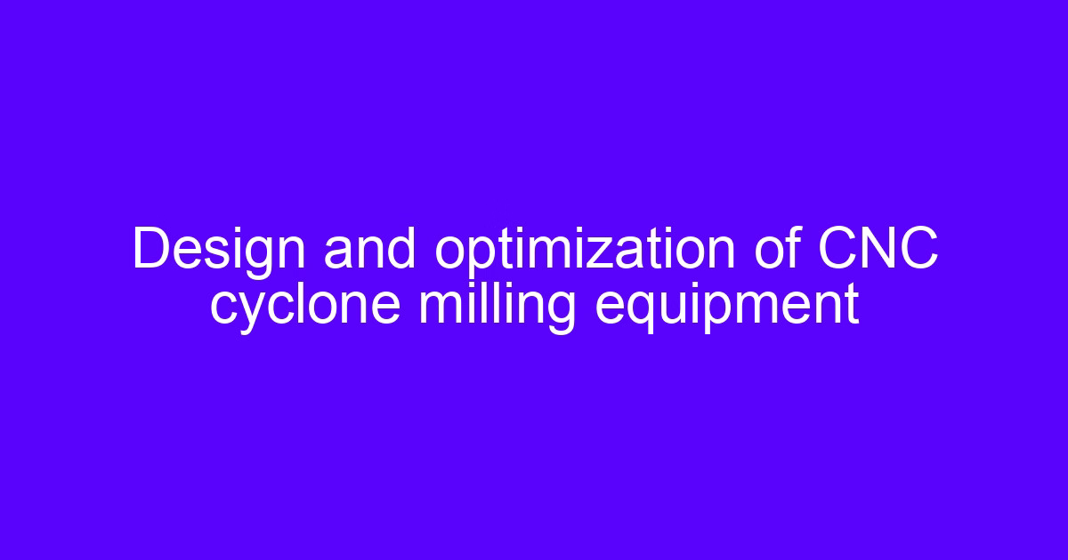 Design and optimization of CNC cyclone milling equipment used to evaluate cnc cyclone milling performance