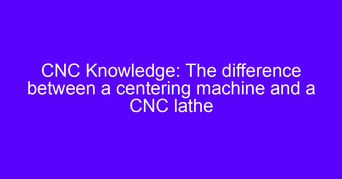 CNC centering machine compared with a CNC lathe for shaft work