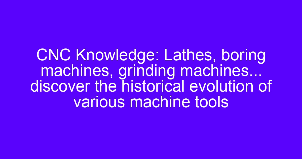 CNC knowledge on lathes boring machines grinding and how each machine tool cuts metal