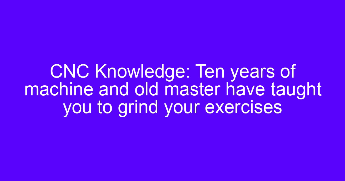 Grind your exercises for CNC cutting tools and drill bits