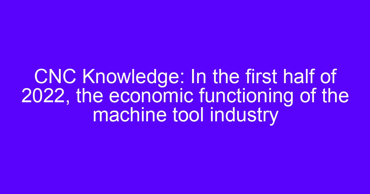 Machine tool industry output in the first half of 2022
