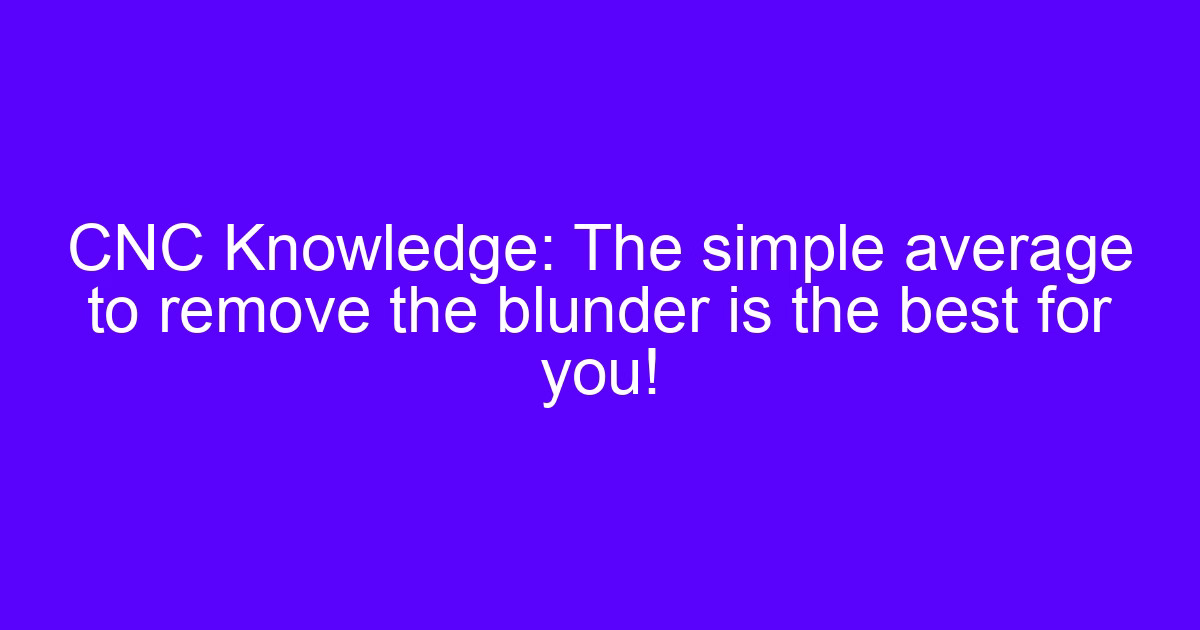 CNC Knowledge: The simple average to remove the blunder is the best for you!