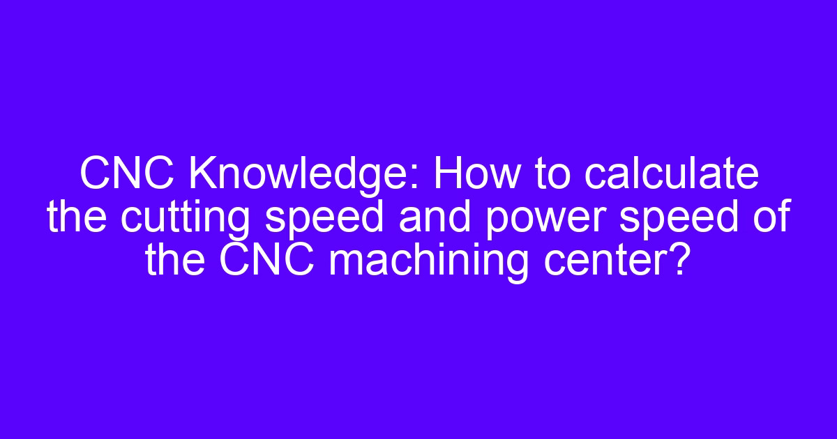 How to calculate speed and feed CNC machining center parameters