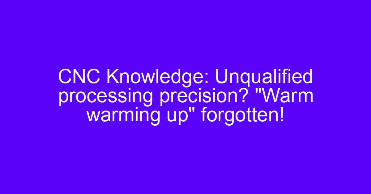 Warm up the CNC machine tool before the first cut to control thermal drift