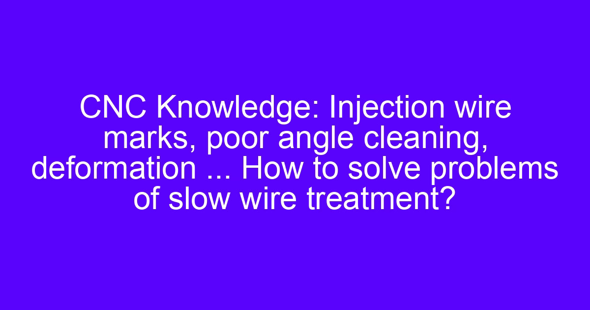 Injection wire marks and slow wire EDM troubleshooting on a machined part