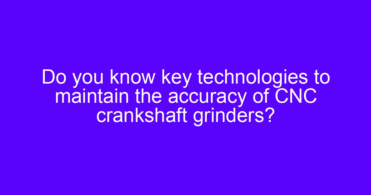 CNC splined shaft grinder holding spline accuracy on a hardened shaft