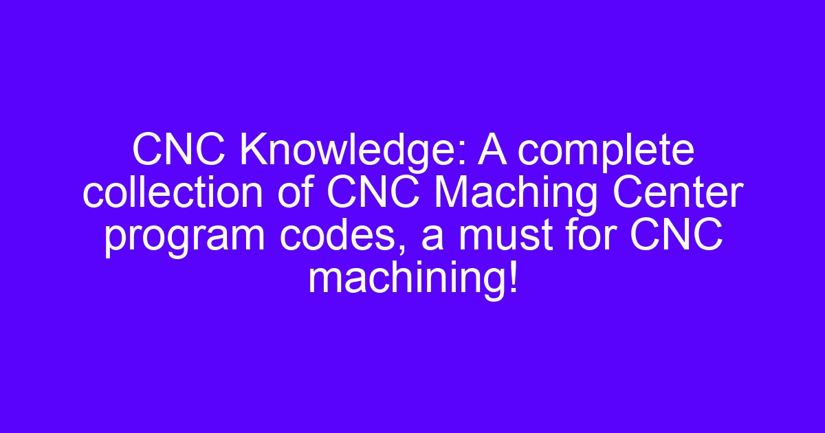 CNC program codes used to master G code in CNC machining