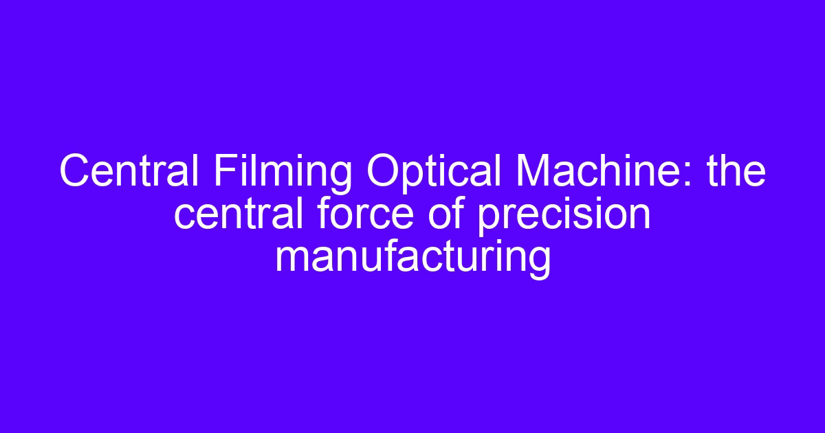 Central Filming Optical Machine: the central force of precision manufacturing