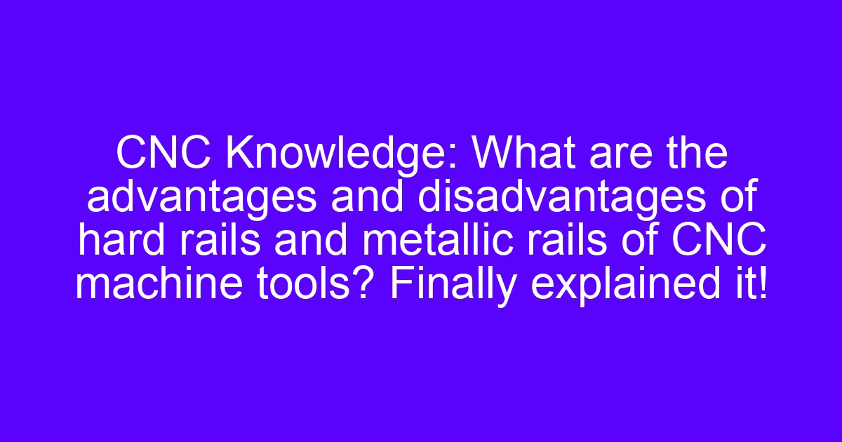 Guide rails for CNC machine tools: hard rails and linear rails compared