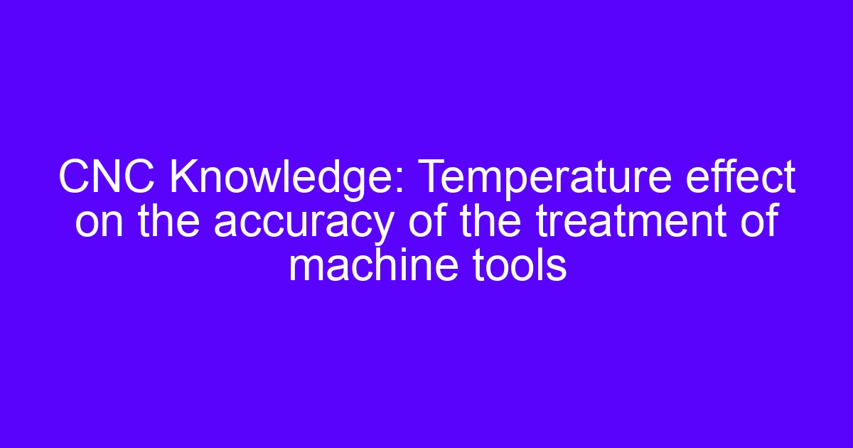 Temperature effect on machine tools accuracy during CNC machining