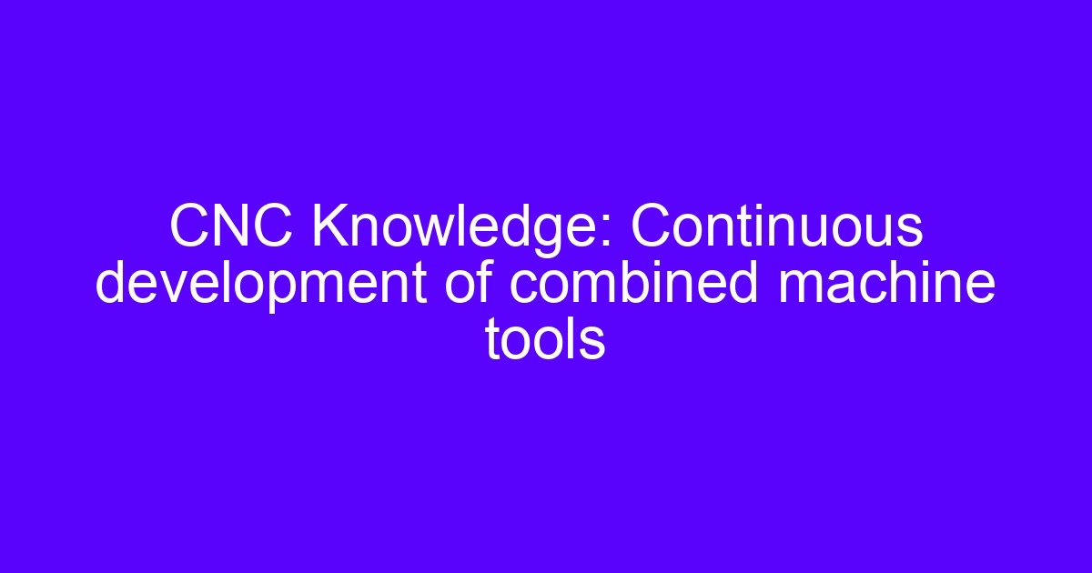 Combined machine tools system for multi-operation CNC machining