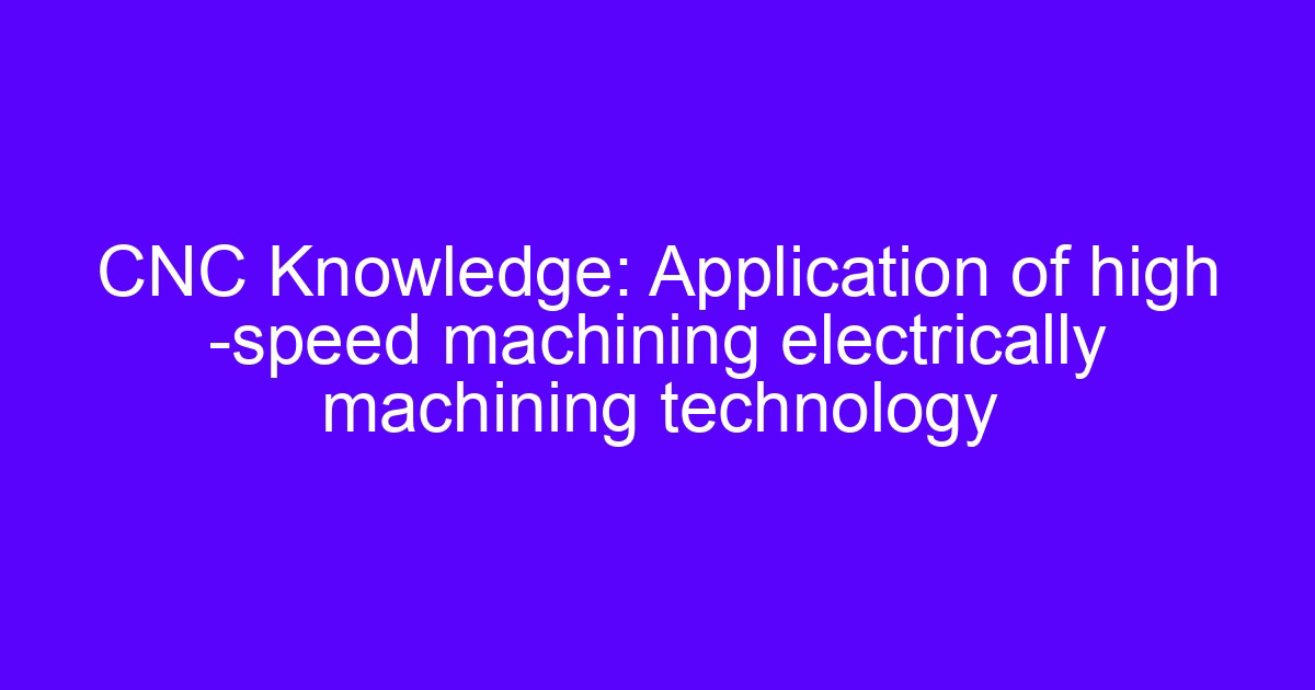 CNC Knowledge: Application of high -speed machining electrically machining technology