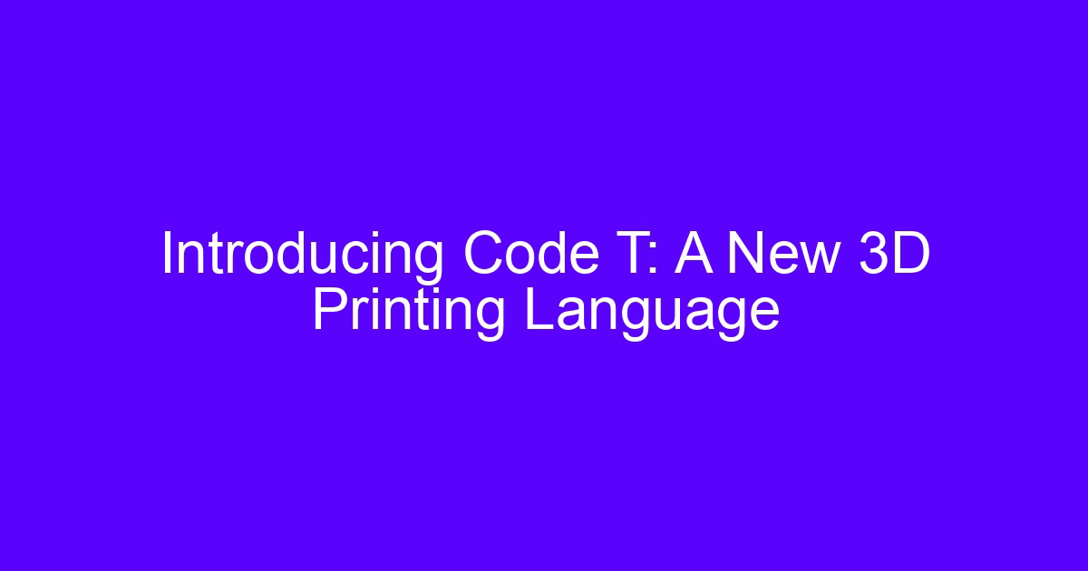 Introducing Code T, the 3D printing language Code T for two-track control