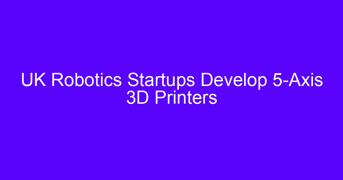 Robotics startups develop 3D printers on a five-axis platform