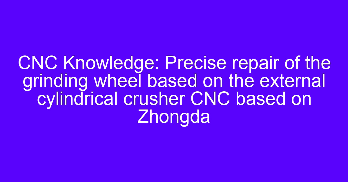 CNC cylindrical crusher grinding wheel repair on an external grinding setup