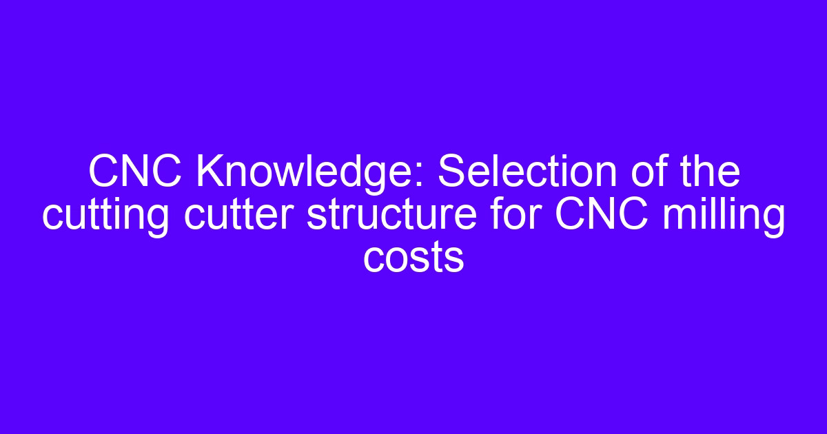 Machine tool cutting structure that drives milling costs