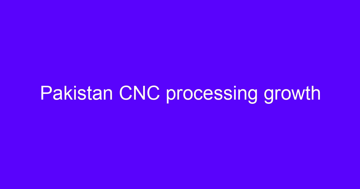 CNC machining parts Pakistan production growth