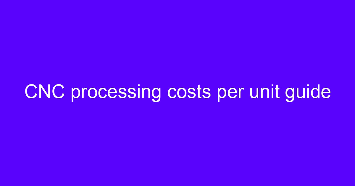 Understanding CNC machining costs per unit guide
