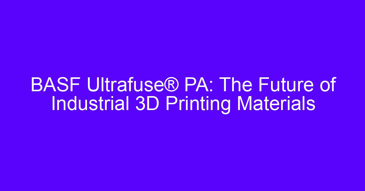 BASF Ultrafuse PA as a 3D printed material for industrial parts