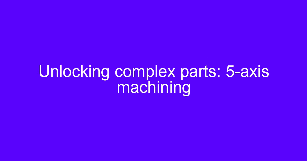 The 5 axis cnc machining advantage on complex parts
