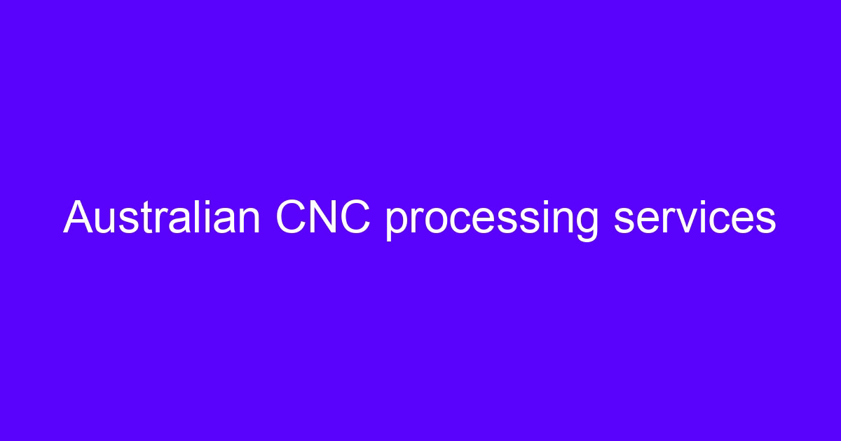 Australian CNC processing services and CNC processing trends Australia