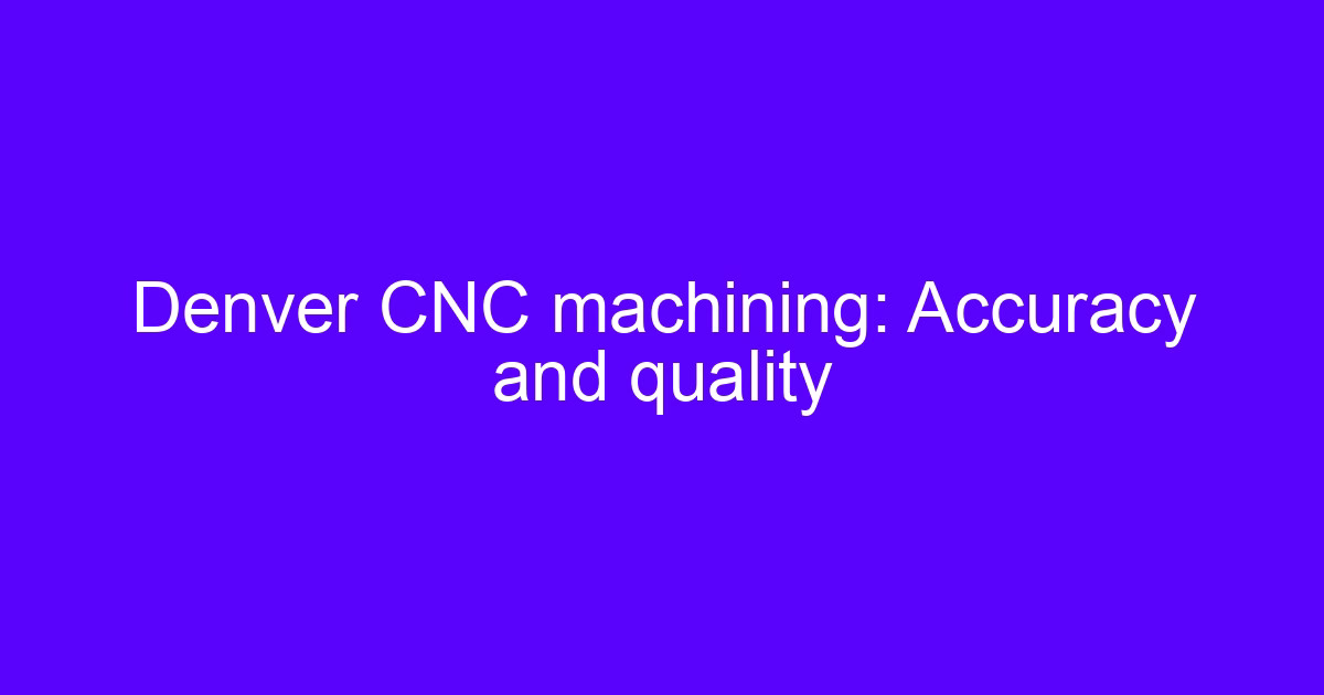 CNC machining in Denver: accuracy and quality on a machined part