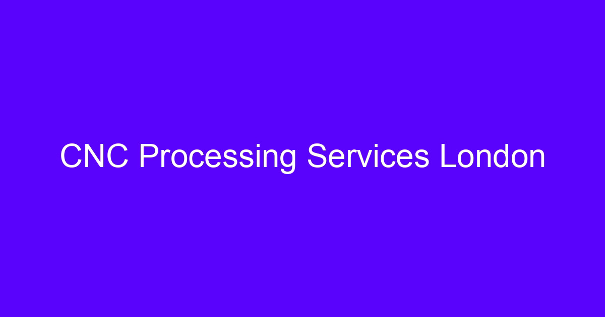 CNC machining London processing services for precision parts