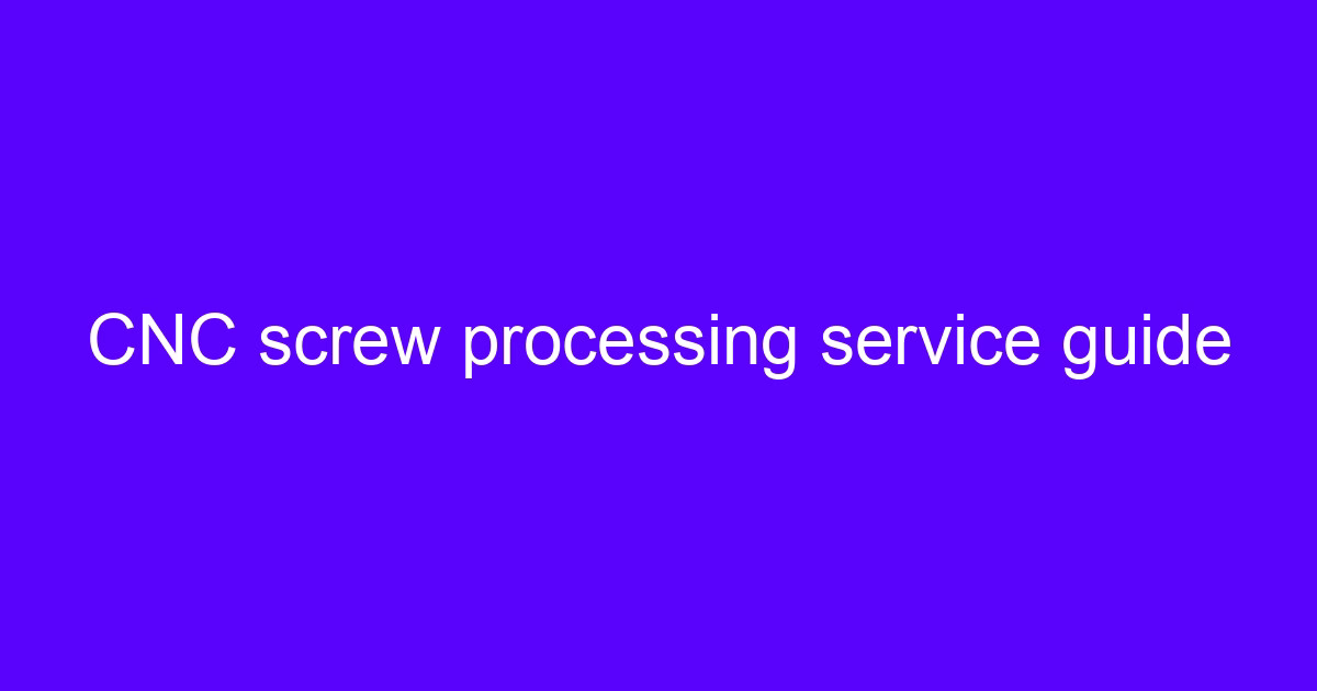 CNC screw turning service guide