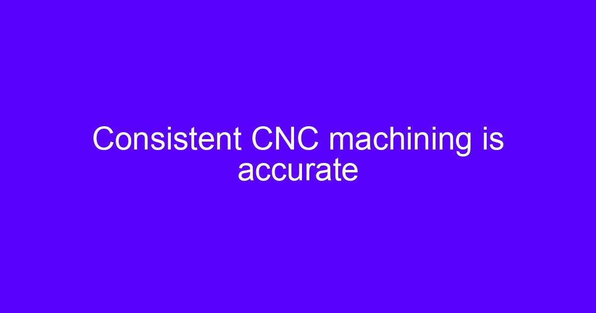 Consistent CNC machining is accurate across a batch of machined parts