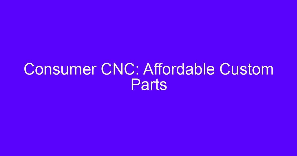 Consumer CNC: Affordable Custom Parts