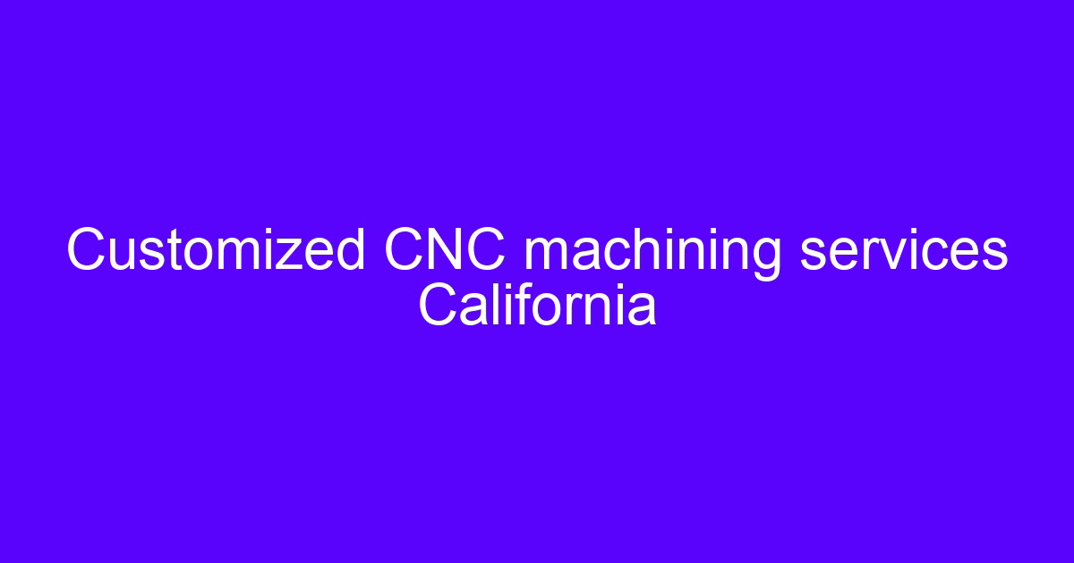Customized CNC machining services California