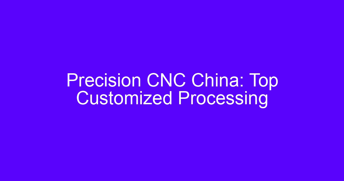 Precision CNC China top customized processing supplier review