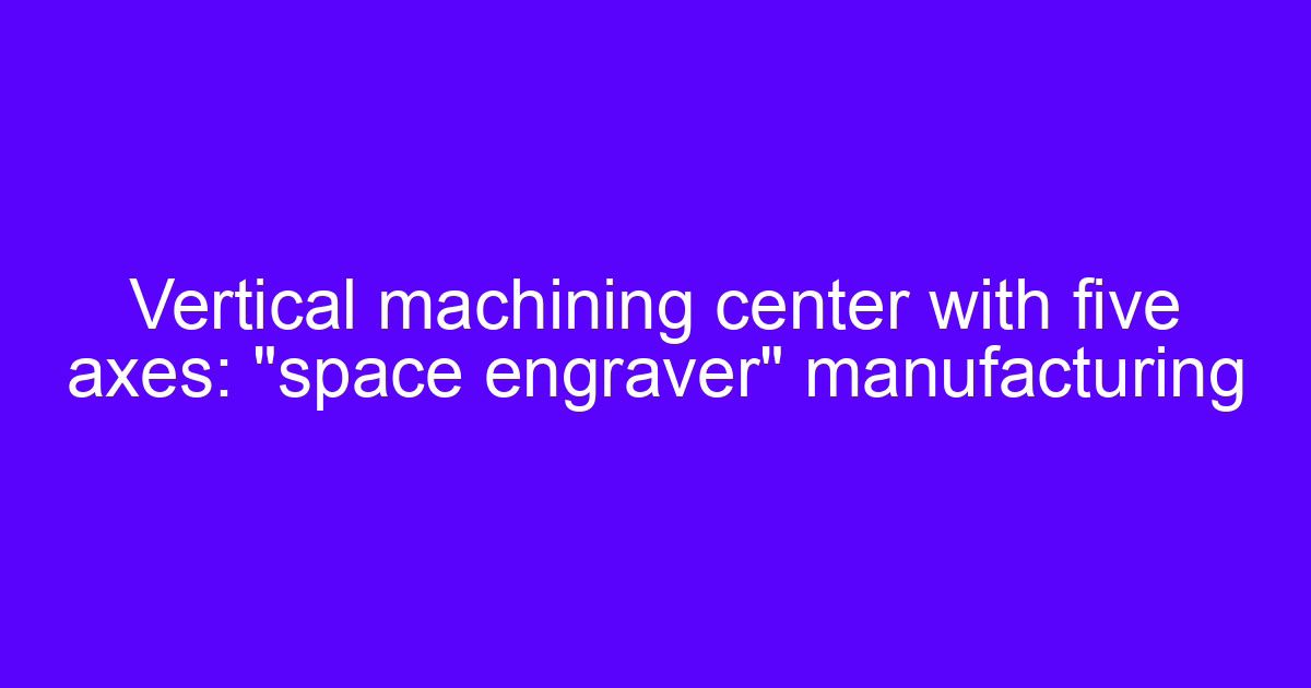 Vertical machining center used for CNC vertical processing with five axes