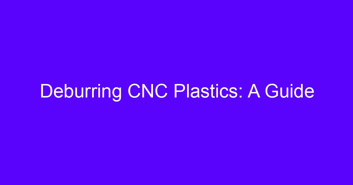Deburring methods for CNC machined plastic and metal parts