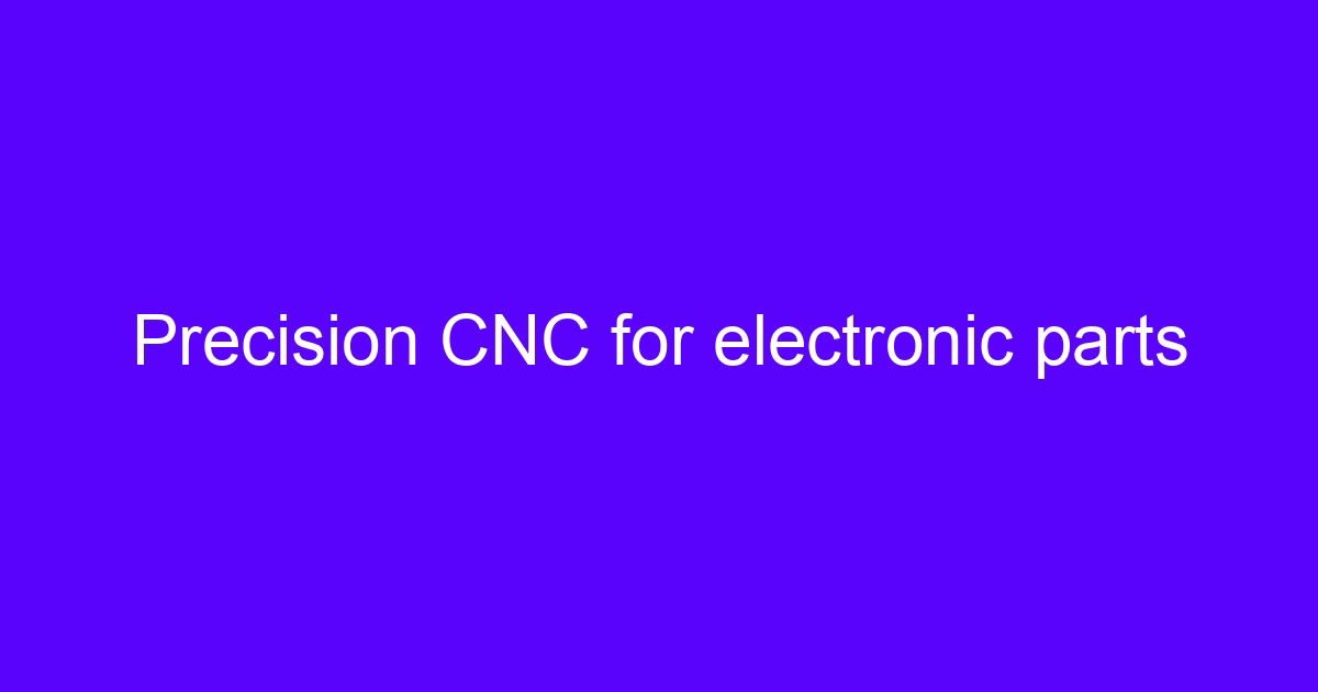 CNC machining of electronic housings with precision features