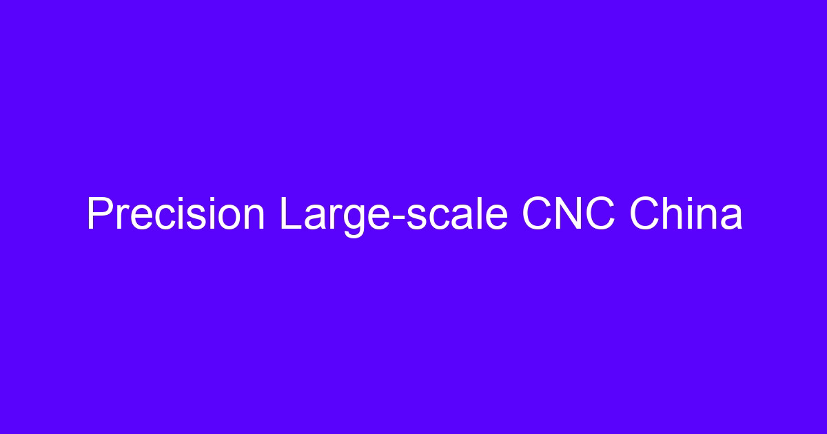 Precision large-scale CNC machining solutions for a complex part on a five-axis center