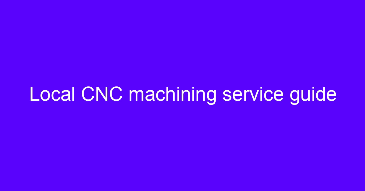 Local CNC processing service guide for engineers comparing suppliers